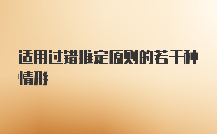 适用过错推定原则的若干种情形