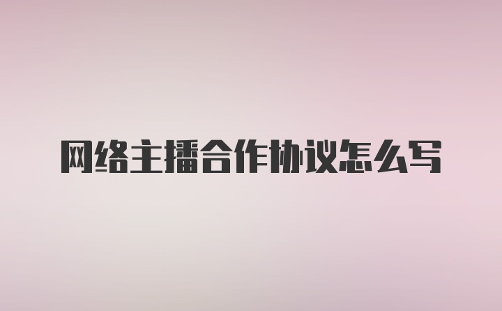 网络主播合作协议怎么写