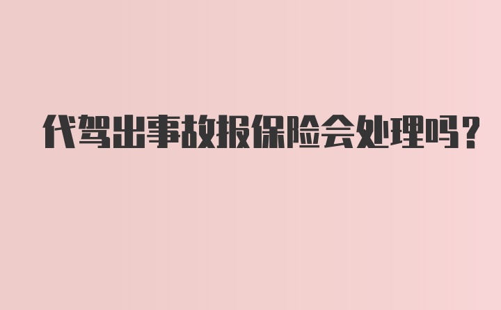 代驾出事故报保险会处理吗？