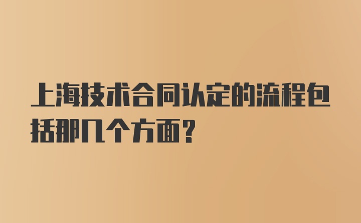 上海技术合同认定的流程包括那几个方面?