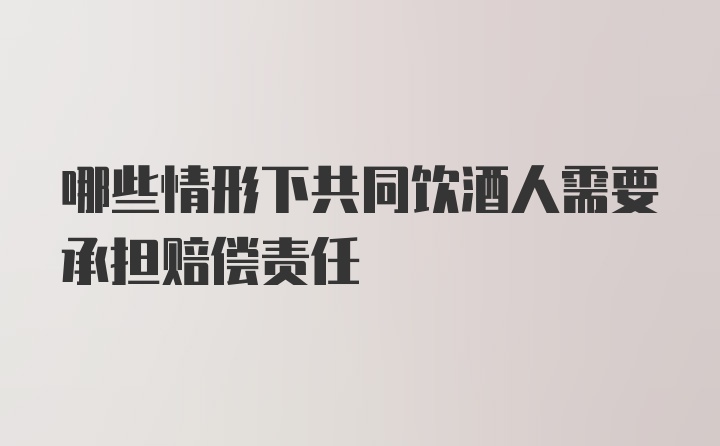 哪些情形下共同饮酒人需要承担赔偿责任