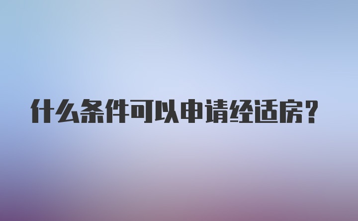 什么条件可以申请经适房？