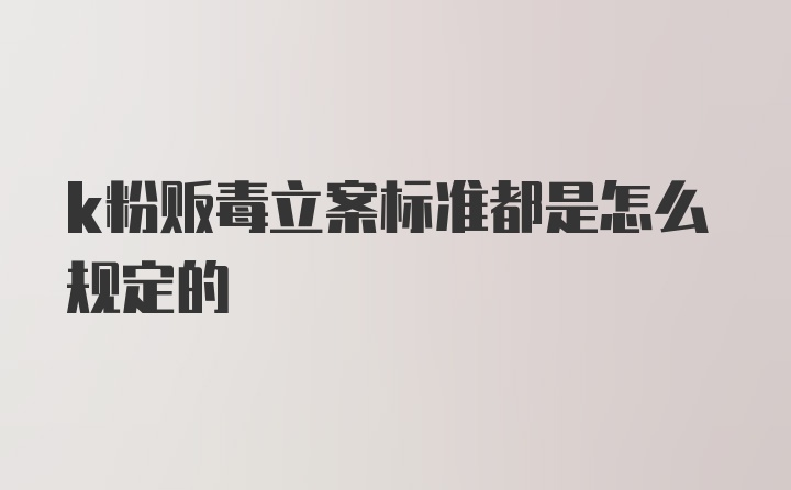 k粉贩毒立案标准都是怎么规定的