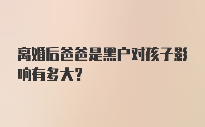 离婚后爸爸是黑户对孩子影响有多大？