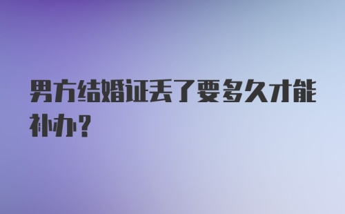 男方结婚证丢了要多久才能补办？