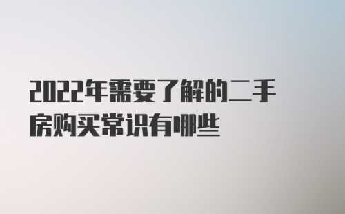 2022年需要了解的二手房购买常识有哪些