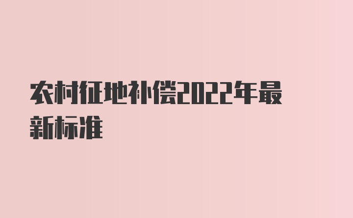 农村征地补偿2022年最新标准