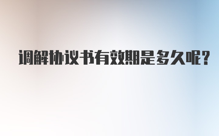 调解协议书有效期是多久呢？