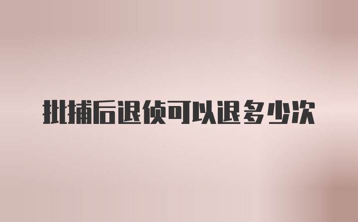 批捕后退侦可以退多少次