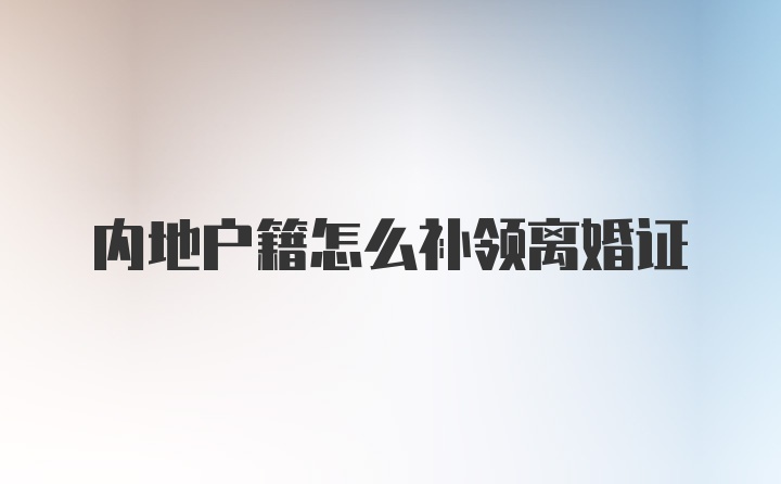 内地户籍怎么补领离婚证