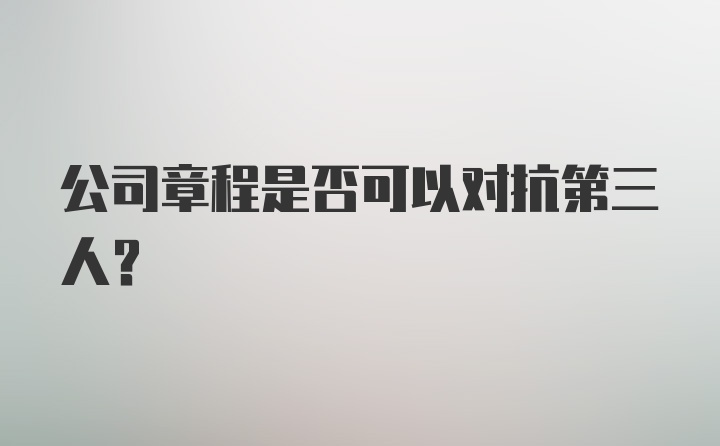 公司章程是否可以对抗第三人？