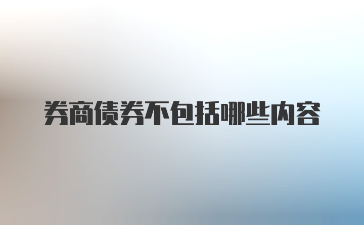 券商债券不包括哪些内容