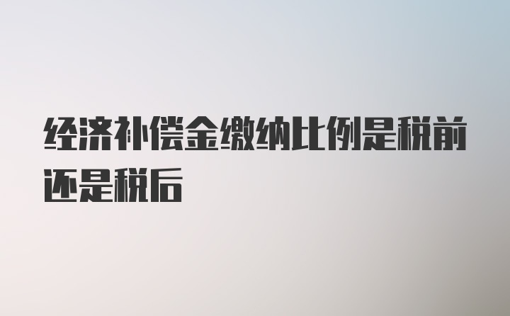 经济补偿金缴纳比例是税前还是税后