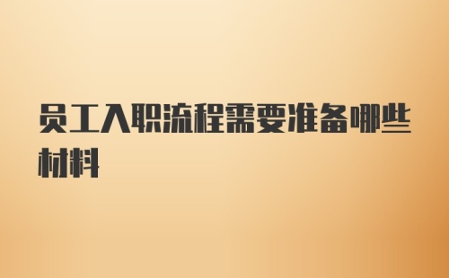 员工入职流程需要准备哪些材料