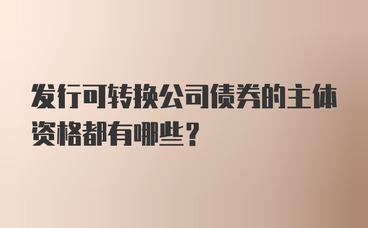 发行可转换公司债券的主体资格都有哪些?