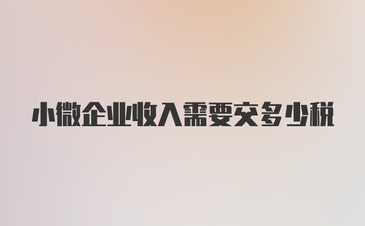 小微企业收入需要交多少税