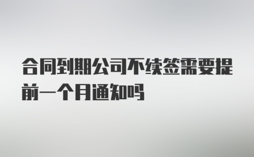 合同到期公司不续签需要提前一个月通知吗