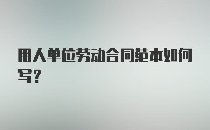 用人单位劳动合同范本如何写？
