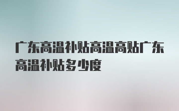 广东高温补贴高温高贴广东高温补贴多少度