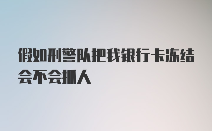 假如刑警队把我银行卡冻结会不会抓人