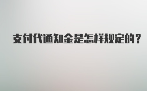 支付代通知金是怎样规定的？