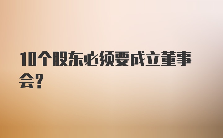 10个股东必须要成立董事会?