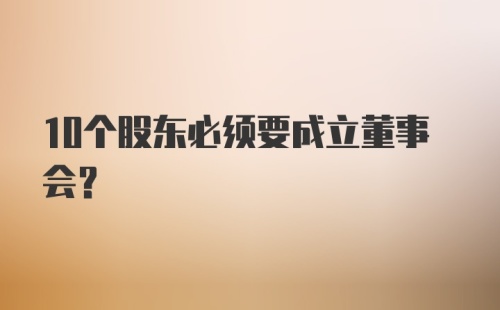 10个股东必须要成立董事会?