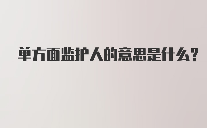 单方面监护人的意思是什么？