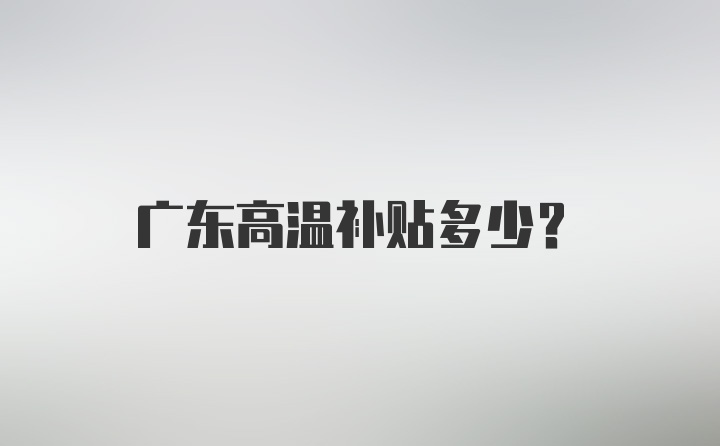 广东高温补贴多少？