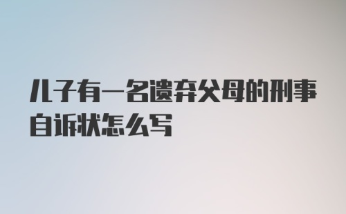 儿子有一名遗弃父母的刑事自诉状怎么写