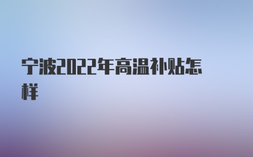 宁波2022年高温补贴怎样