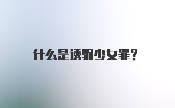 什么是诱骗少女罪？