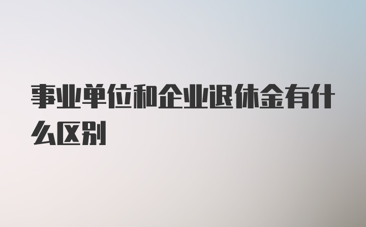 事业单位和企业退休金有什么区别