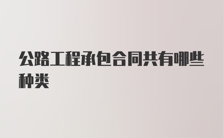 公路工程承包合同共有哪些种类