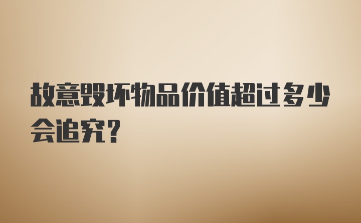 故意毁坏物品价值超过多少会追究？