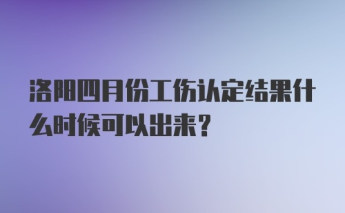 洛阳四月份工伤认定结果什么时候可以出来？