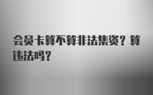 会员卡算不算非法集资？算违法吗？