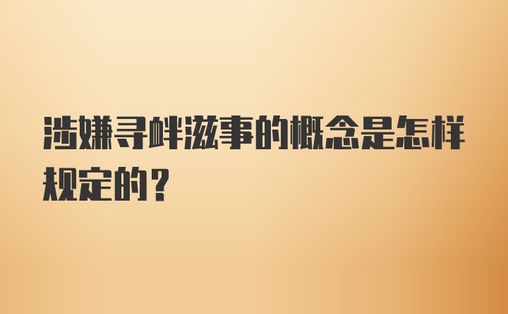 涉嫌寻衅滋事的概念是怎样规定的?