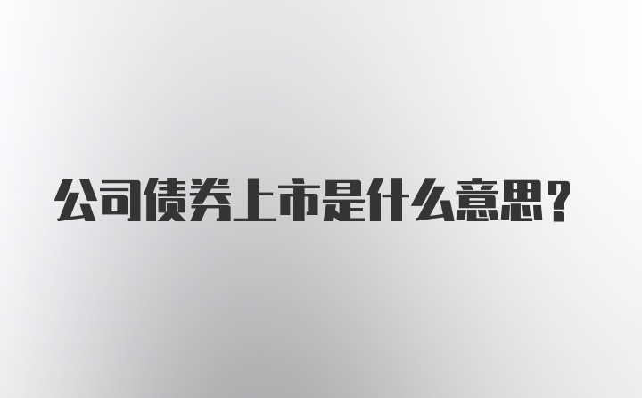 公司债券上市是什么意思?