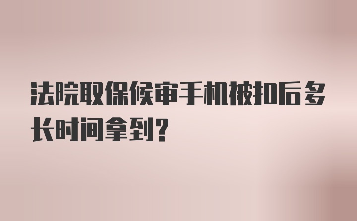 法院取保候审手机被扣后多长时间拿到？