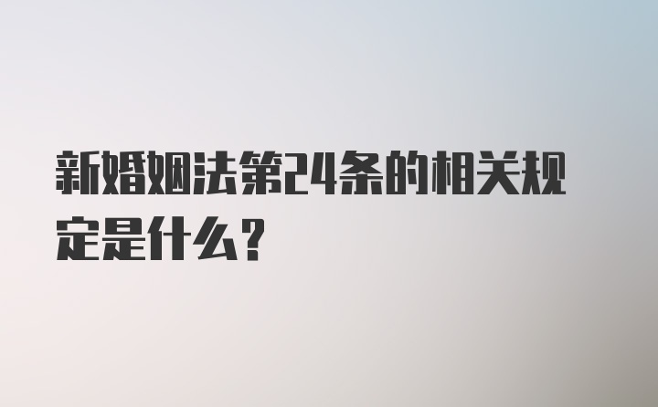 新婚姻法第24条的相关规定是什么？