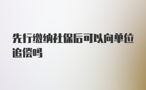 先行缴纳社保后可以向单位追偿吗