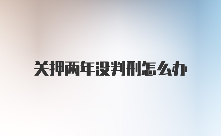 关押两年没判刑怎么办