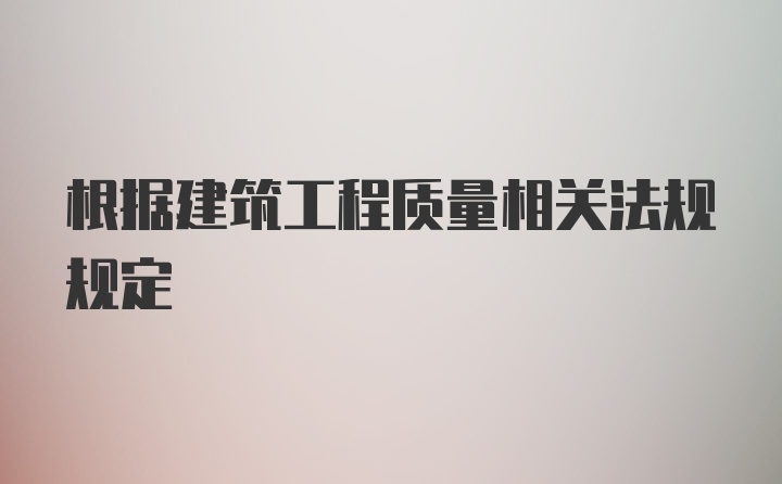 根据建筑工程质量相关法规规定