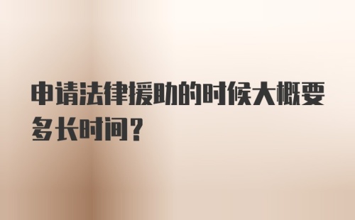 申请法律援助的时候大概要多长时间？