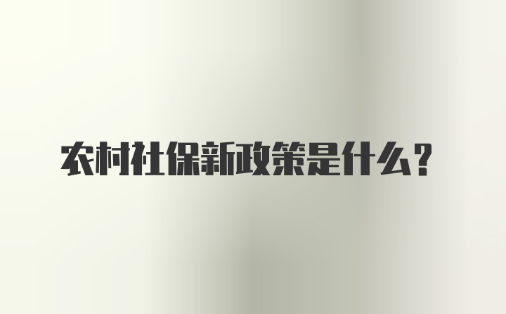 农村社保新政策是什么？