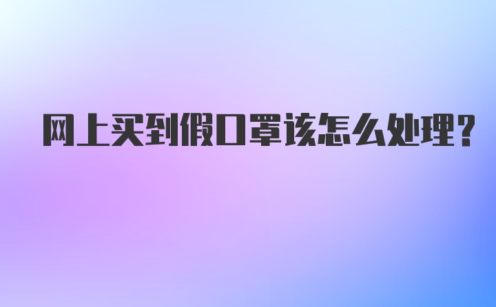 网上买到假口罩该怎么处理？