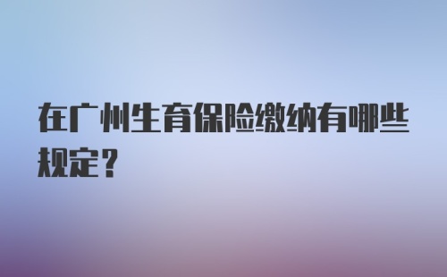 在广州生育保险缴纳有哪些规定？