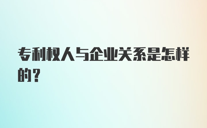 专利权人与企业关系是怎样的?