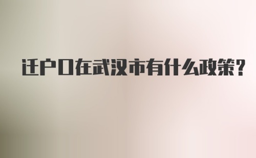 迁户口在武汉市有什么政策？